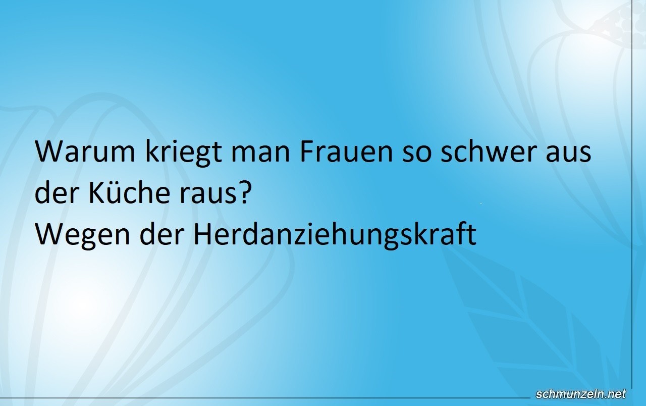 Warum bekommt man Frauen so schwer aus der Küche raus? frauen kueche raus