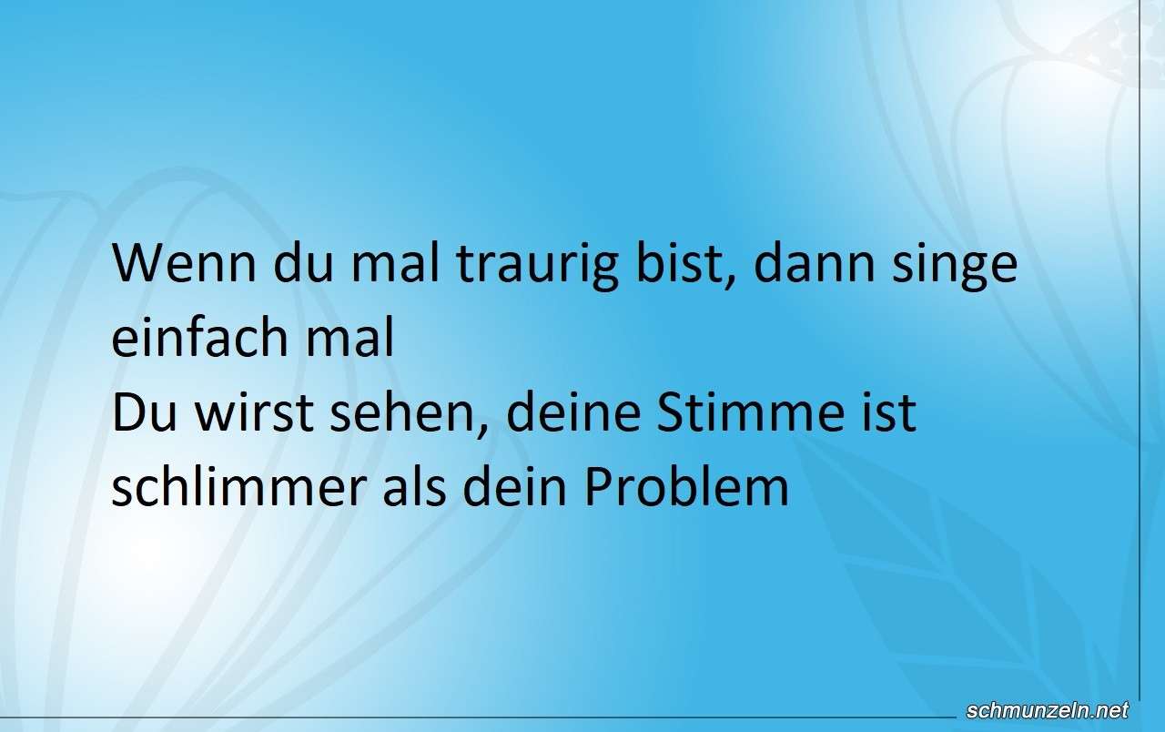 Es gibt immer noch schlimmeres als traurig zu sein singen schlimmer
